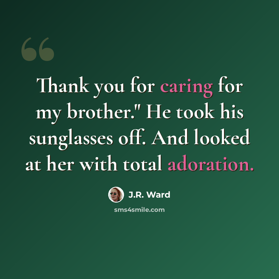 “Thank you for caring for my brother." He took his sunglasses off. And looked at her with total adoration.” quote by J.R. Ward