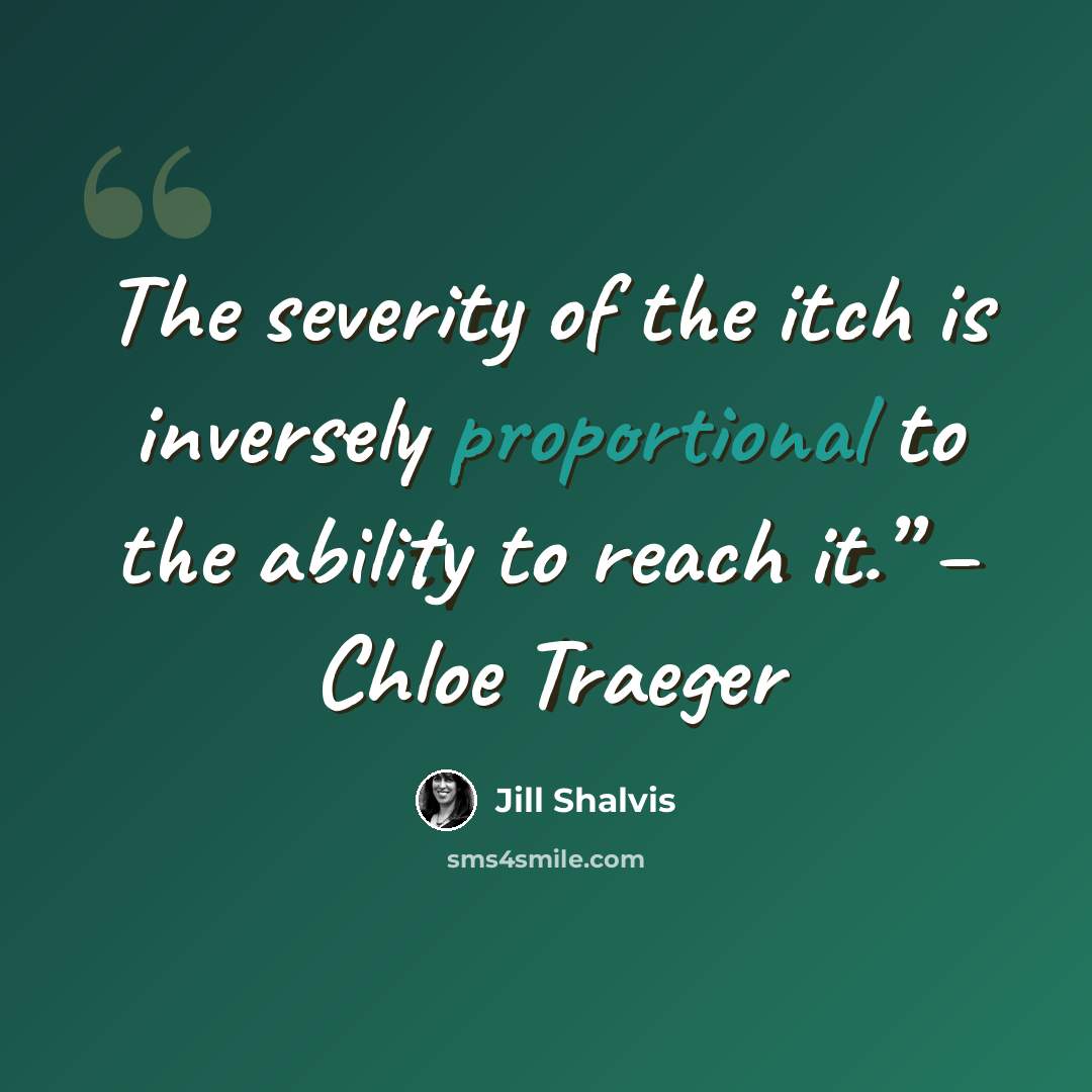 “The severity of the itch is inversely proportional to the ability to reach it.” – Chloe Traeger” quote by Jill Shalvis