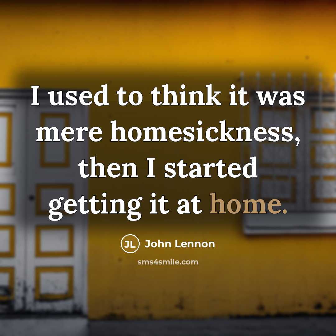 “I used to think it was mere homesickness, then I started getting it at home.” quote by John Lennon