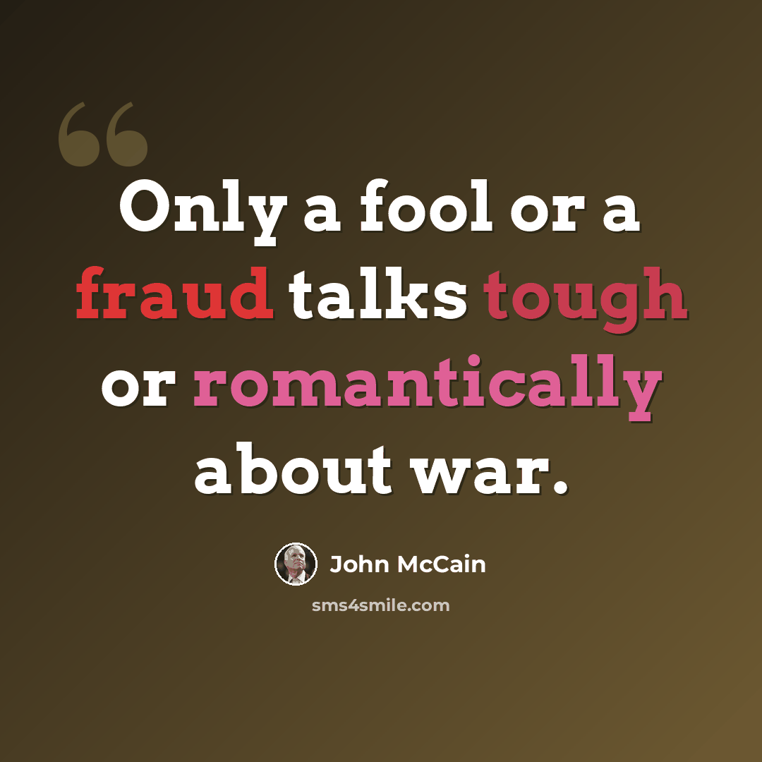 “Only a fool or a fraud talks tough or romantically about war.” quote by John McCain