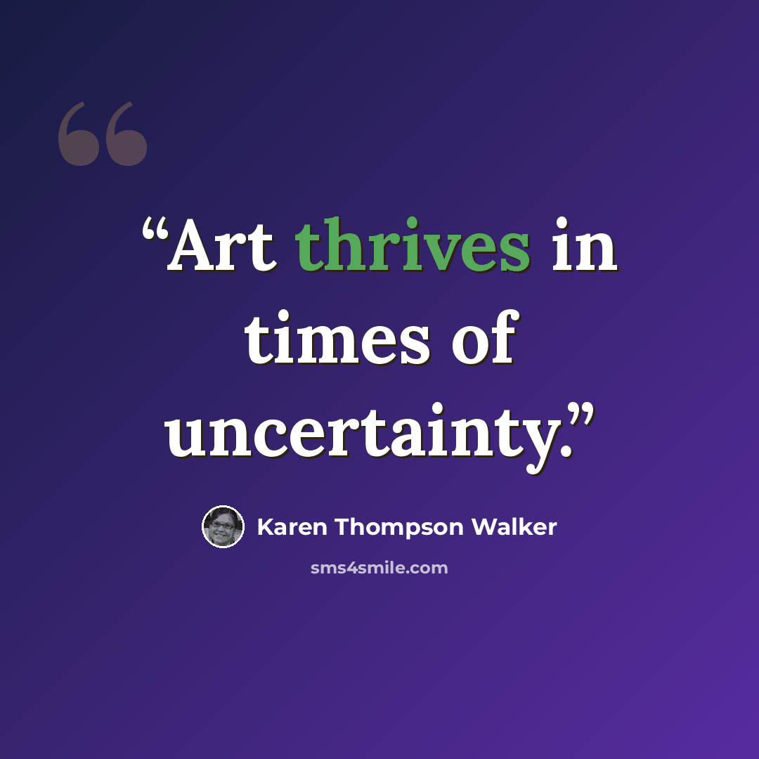 “Art thrives in times of uncertainty.” quote by Karen Thompson Walker