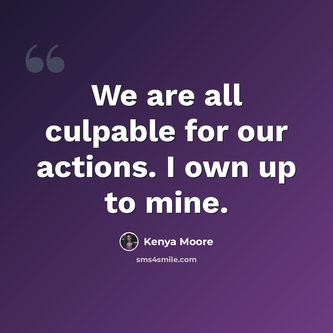 “We are all culpable for our actions. I own up to mine.” quote by Kenya Moore