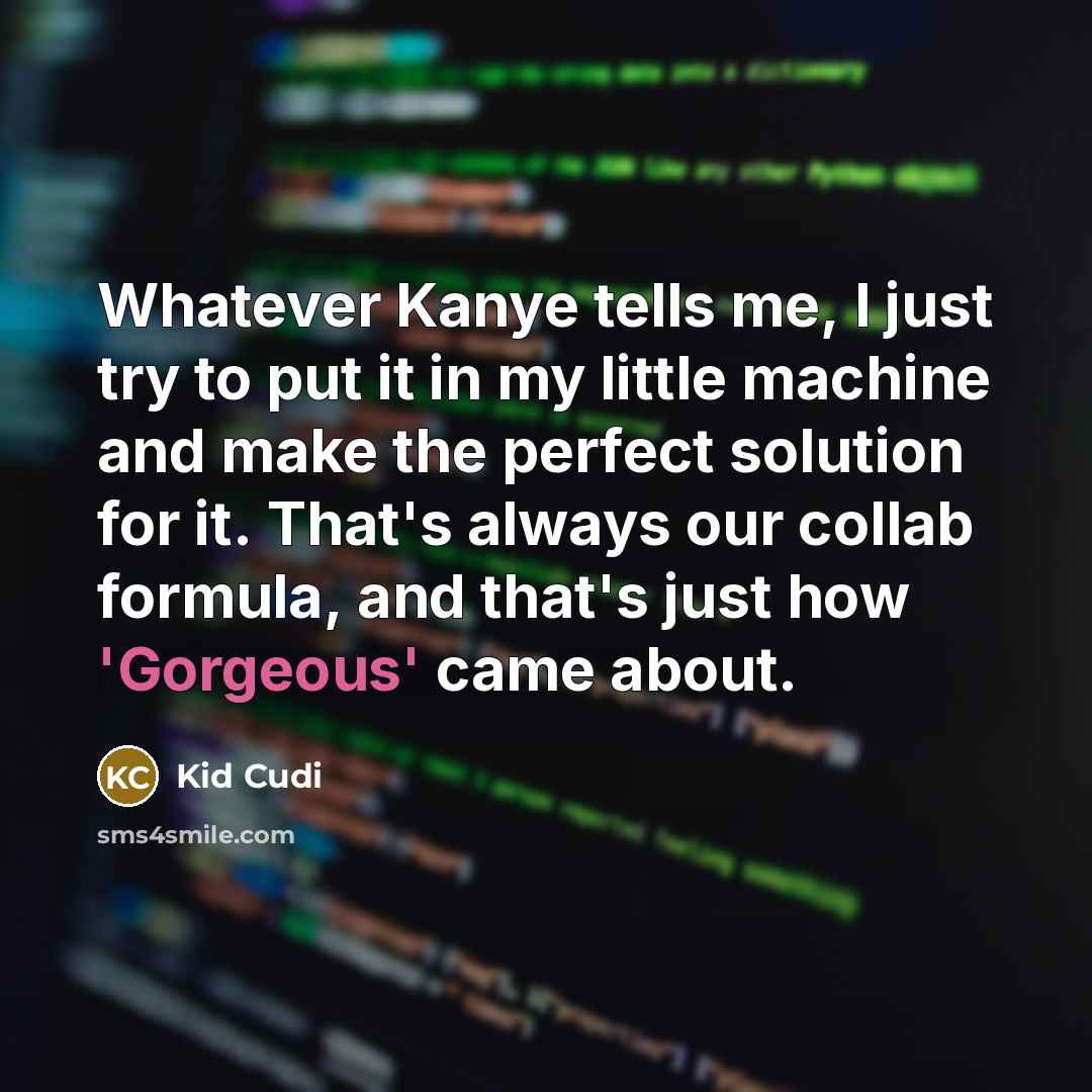 “Whatever Kanye tells me, I just try to put it in my little machine and make the perfect solution for it. That's always our collab formula, and that's just how 'Gorgeous' came about.” quote by Kid Cudi