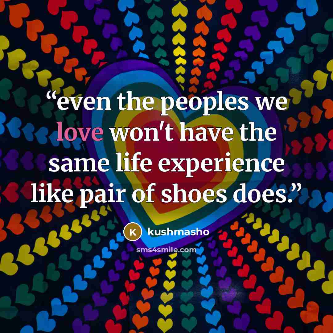 “even the peoples we love won't have the same life experience like pair of shoes does.” quote by kushmasho