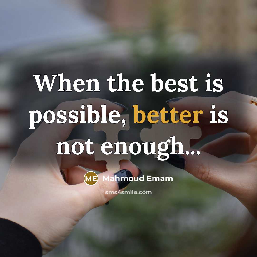 “When the best is possible, better is not enough...” quote by Mahmoud Emam