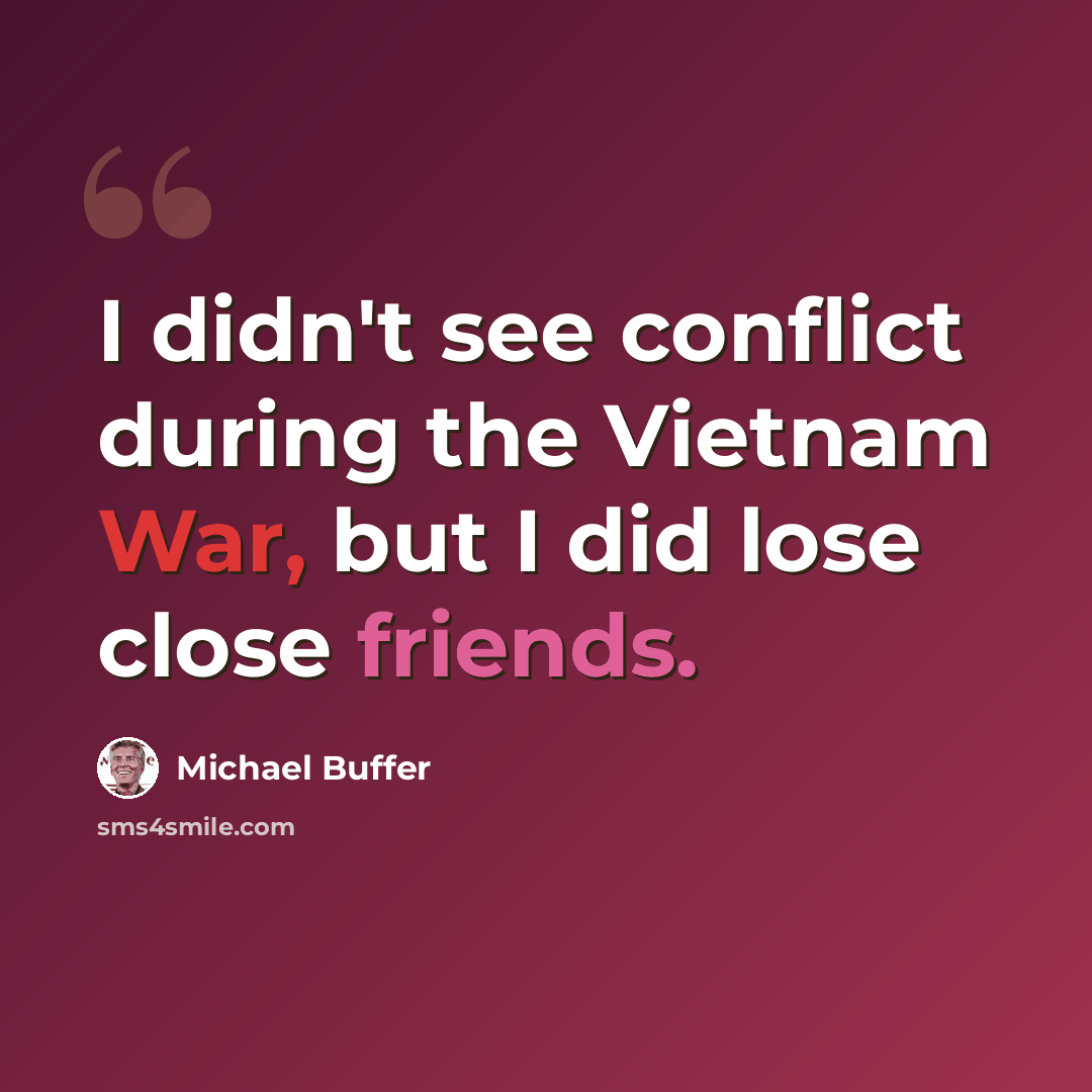 “I didn't see conflict during the Vietnam War, but I did lose close friends.” quote by Michael Buffer