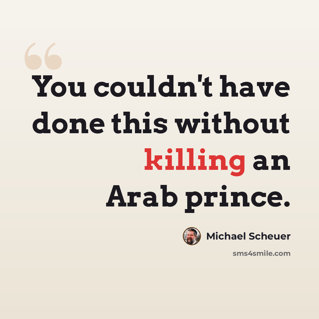 “You couldn't have done this without killing an Arab prince.” quote by Michael Scheuer