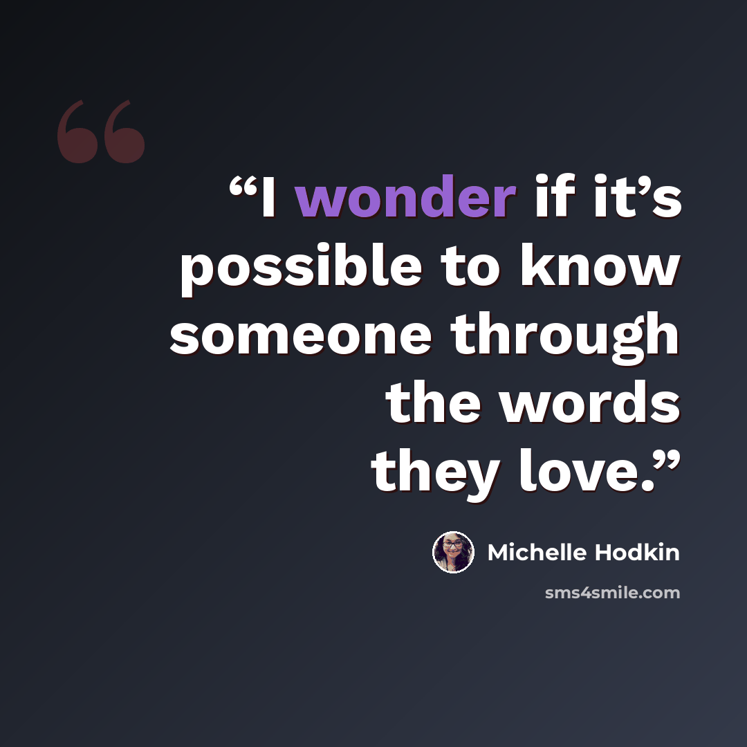 “I wonder if it’s possible to know someone through the words they love.” quote by Michelle Hodkin