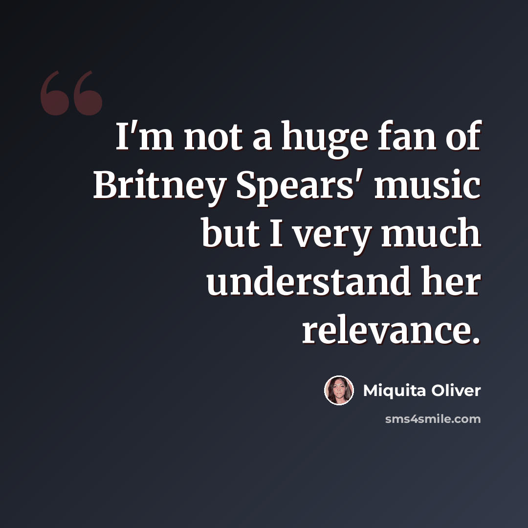 “I'm not a huge fan of Britney Spears' music but I very much understand her relevance.” quote by Miquita Oliver