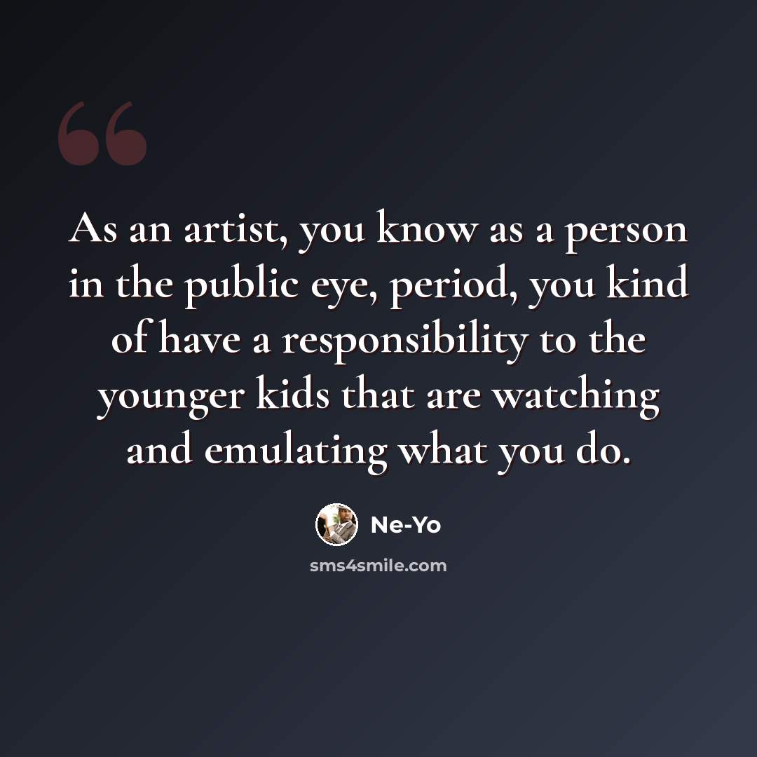 “As an artist, you know as a person in the public eye, period, you kind of have a responsibility to the younger kids that are watching and emulating what you do.” quote by Ne-Yo
