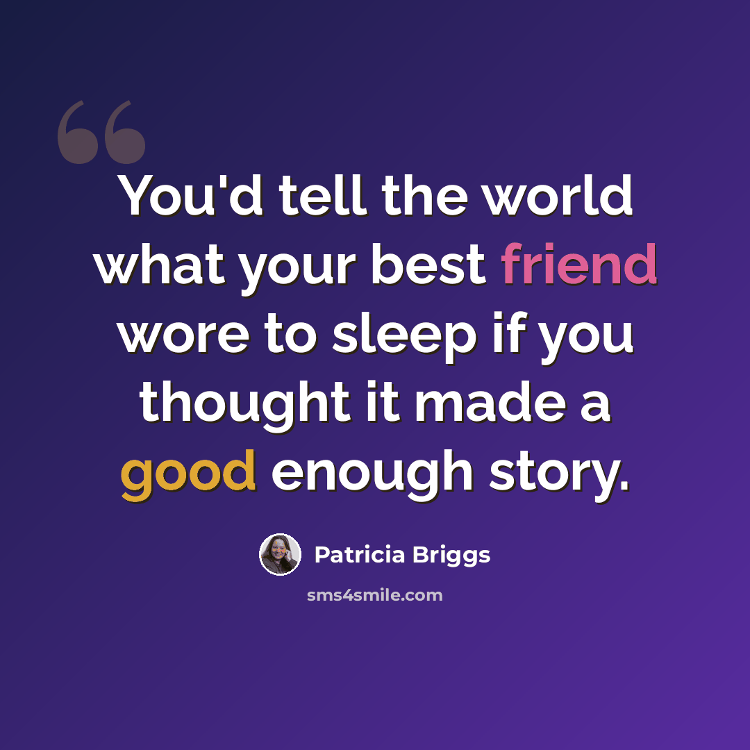 “You'd tell the world what your best friend wore to sleep if you thought it made a good enough story.” quote by Patricia Briggs