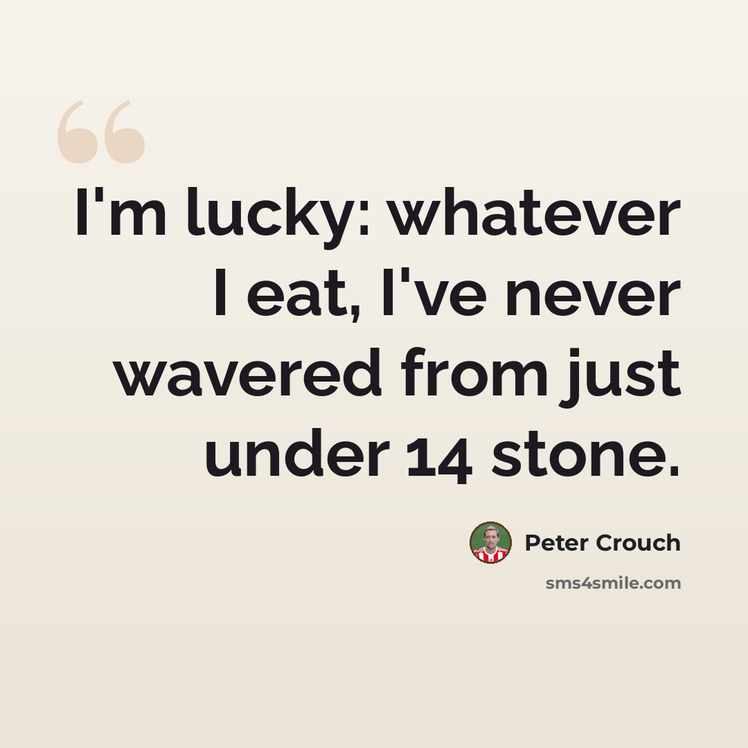 “I'm lucky: whatever I eat, I've never wavered from just under 14 stone.” quote by Peter Crouch