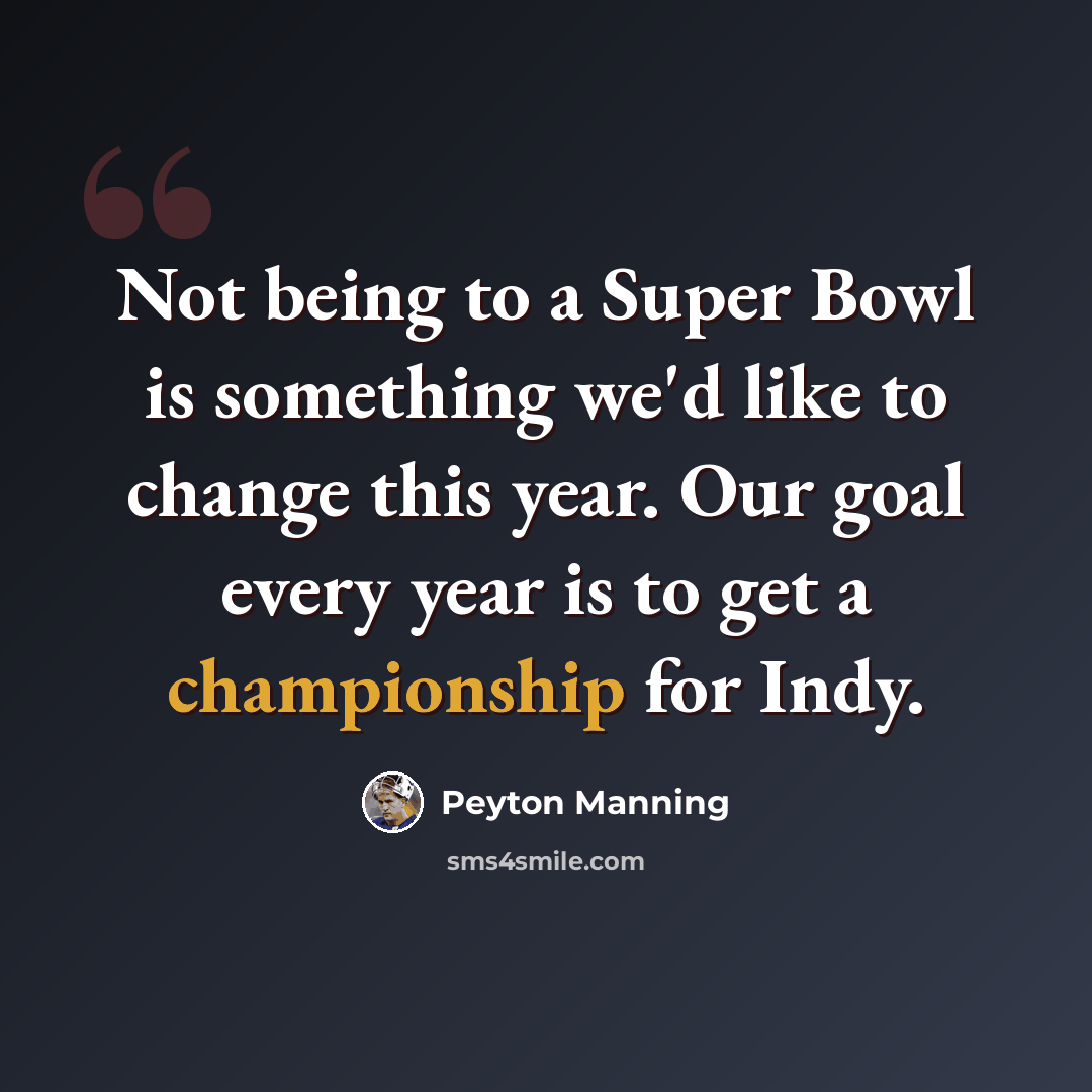 “Not being to a Super Bowl is something we'd like to change this year. Our goal every year is to get a championship for Indy.” quote by Peyton Manning