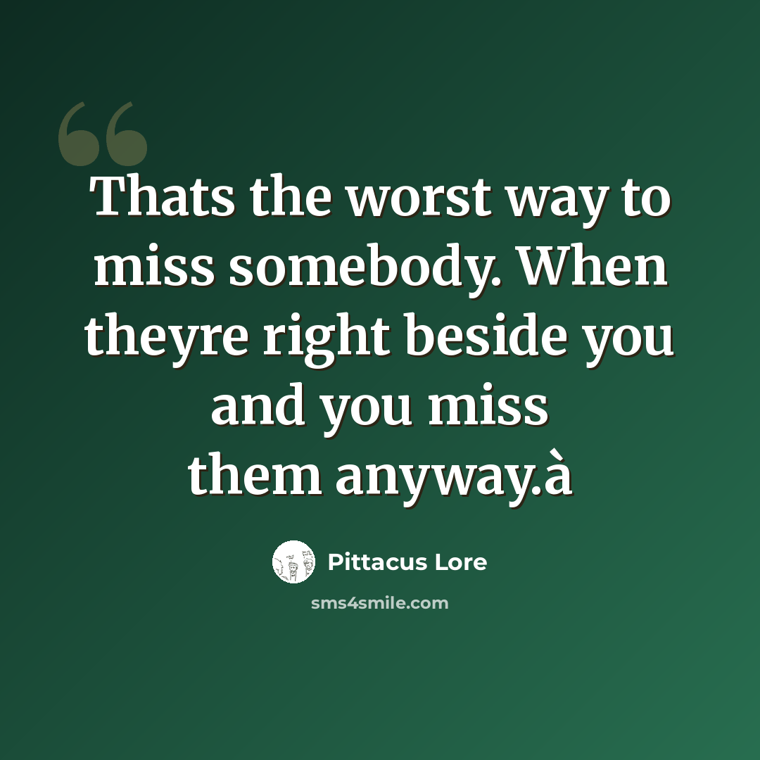 “Thats the worst way to miss somebody. When theyre right beside you and you miss them anyway.à” quote by Pittacus Lore