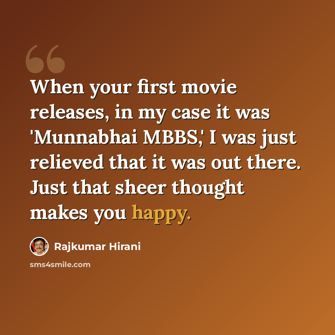 “When your first movie releases, in my case it was 'Munnabhai MBBS,' I was just relieved that it was out there. Just that sheer thought makes you happy.” quote by Rajkumar Hirani