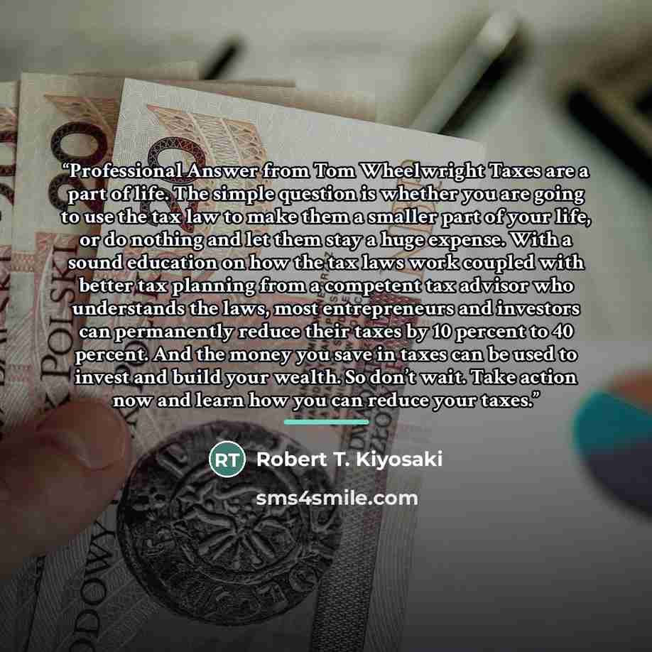 “Professional Answer from Tom Wheelwright Taxes are a part of life. The simple question is whether you are going to use the tax law to make them a smaller part of your life, or do nothing and let them stay a huge expense. With a sound education on how the tax laws work coupled with better tax…” quote by Robert T. Kiyosaki