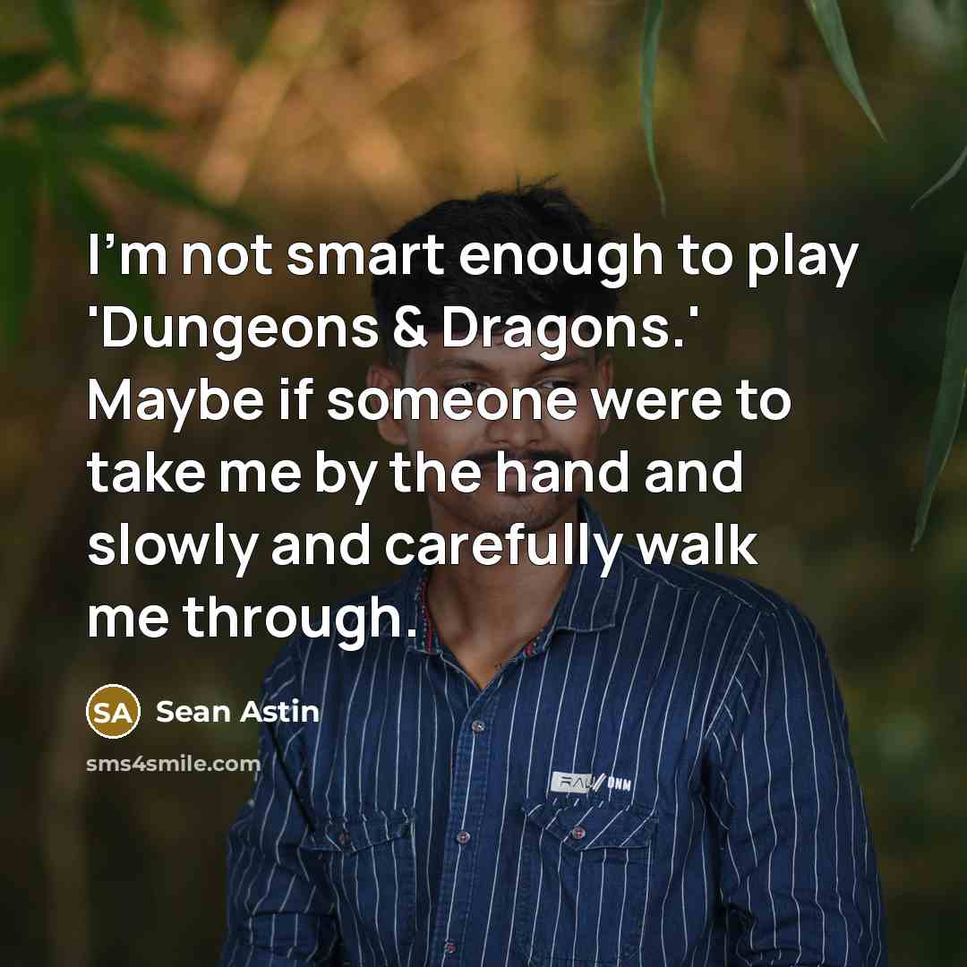 “I'm not smart enough to play 'Dungeons & Dragons.' Maybe if someone were to take me by the hand and slowly and carefully walk me through.” quote by Sean Astin