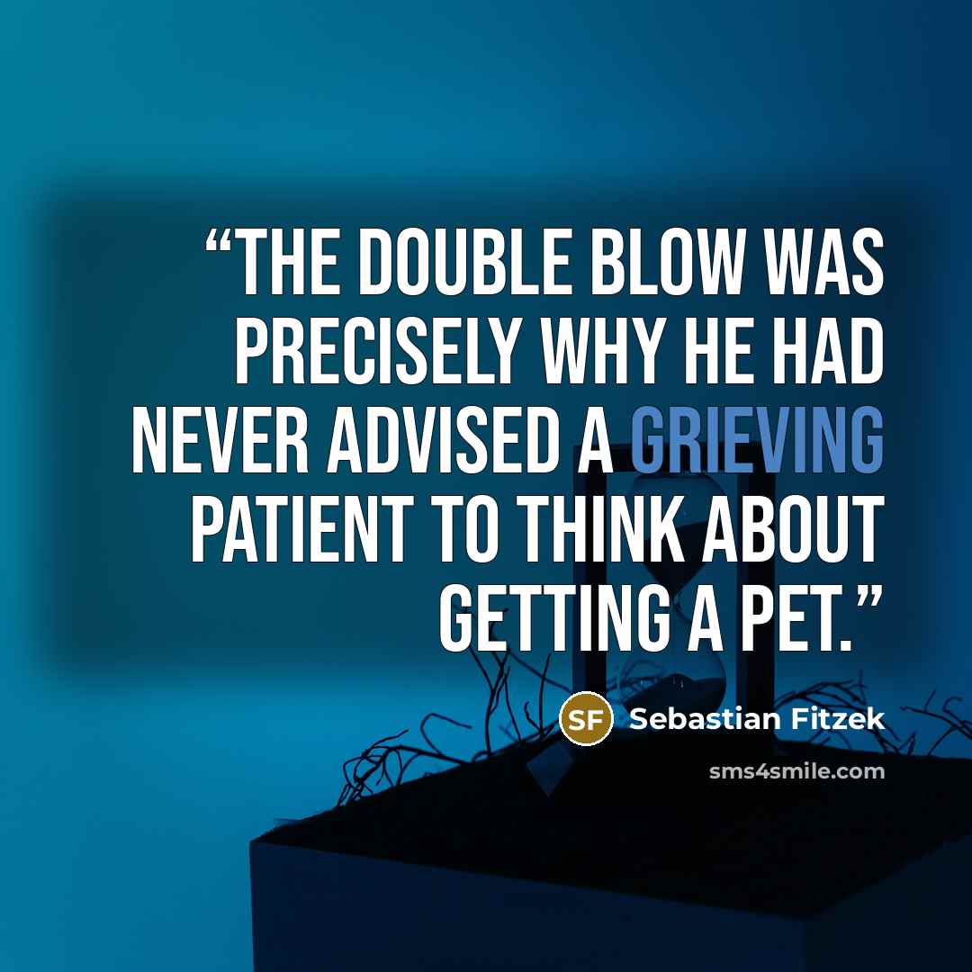 “The double blow was precisely why he had never advised a grieving patient to think about getting a pet.” quote by Sebastian Fitzek