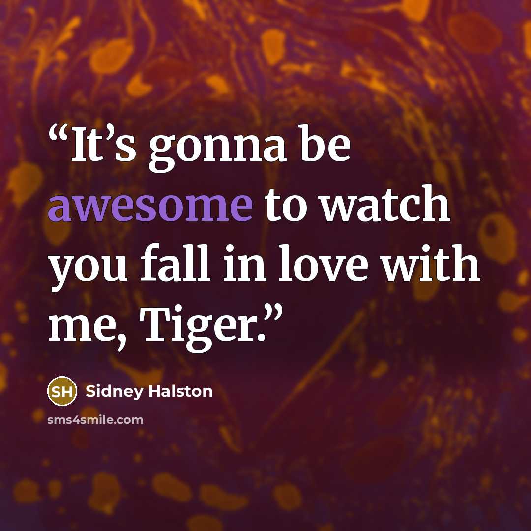 “It’s gonna be awesome to watch you fall in love with me, Tiger.” quote by Sidney Halston
