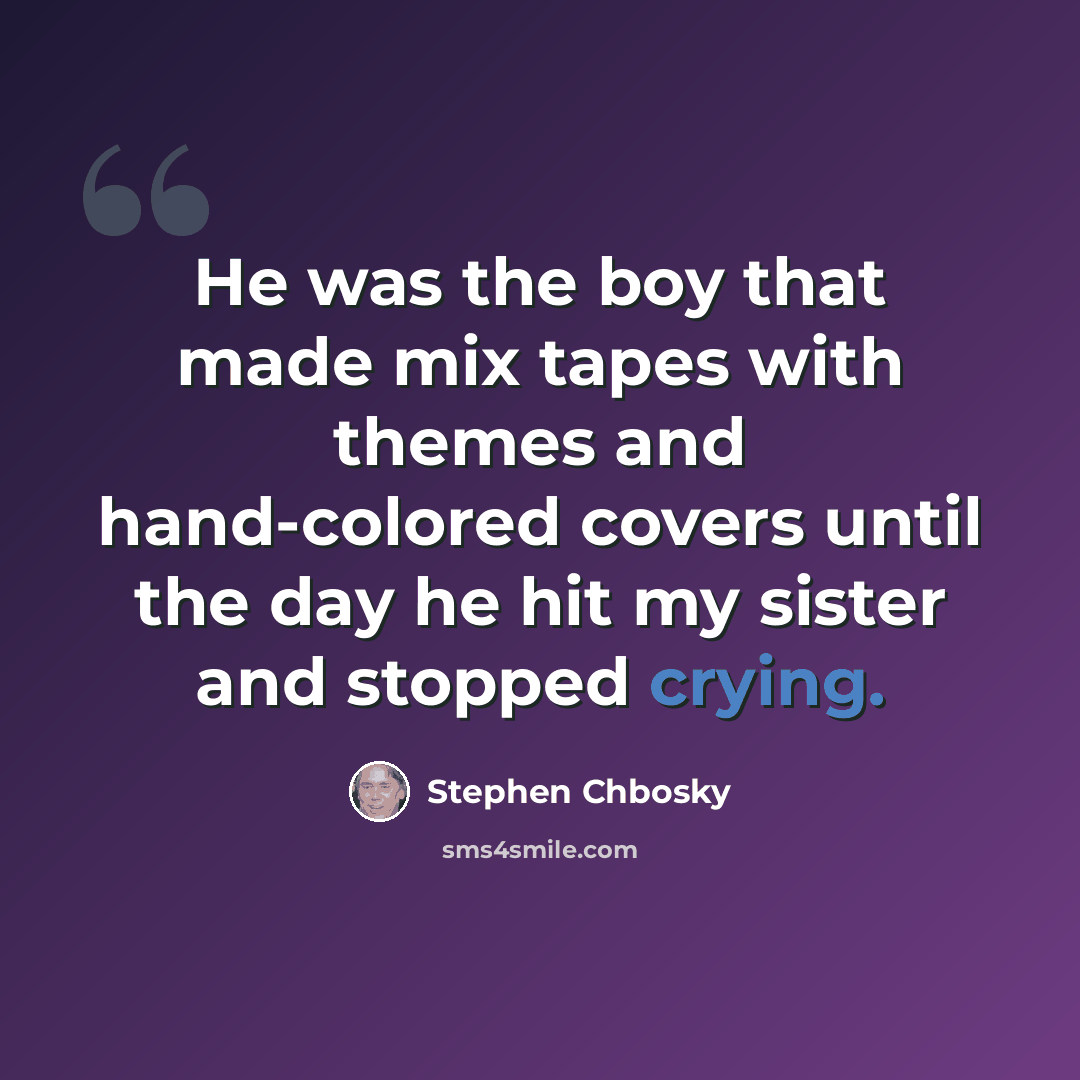 “He was the boy that made mix tapes with themes and hand-colored covers until the day he hit my sister and stopped crying.” quote by Stephen Chbosky