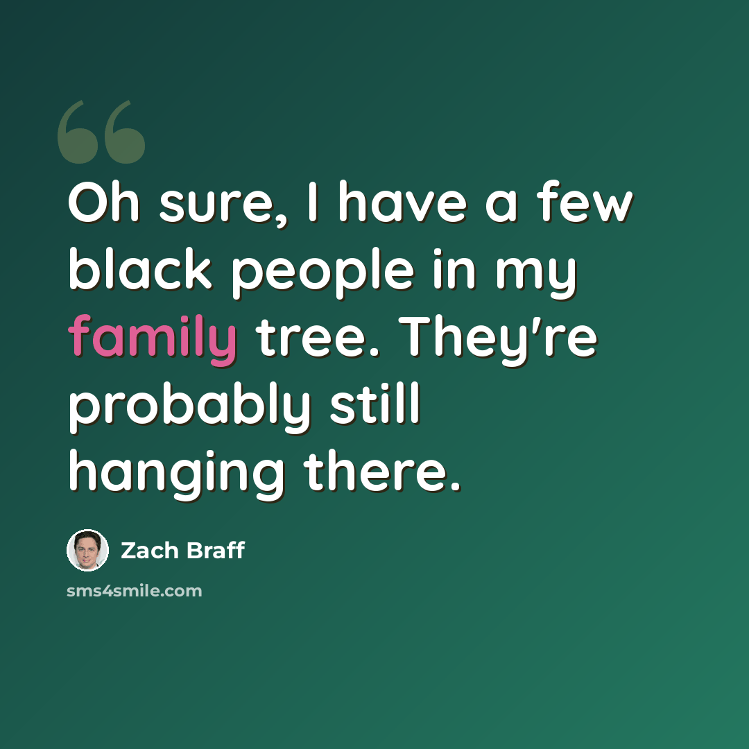 “Oh sure, I have a few black people in my family tree. They're probably still hanging there.” quote by Zach Braff