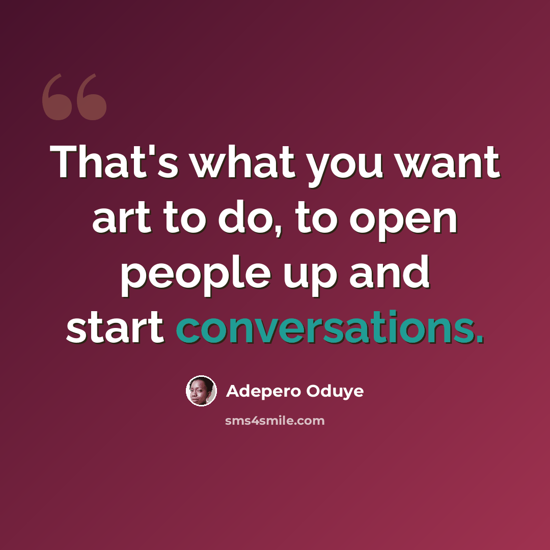 “That's what you want art to do, to open people up and start conversations.” quote by Adepero Oduye