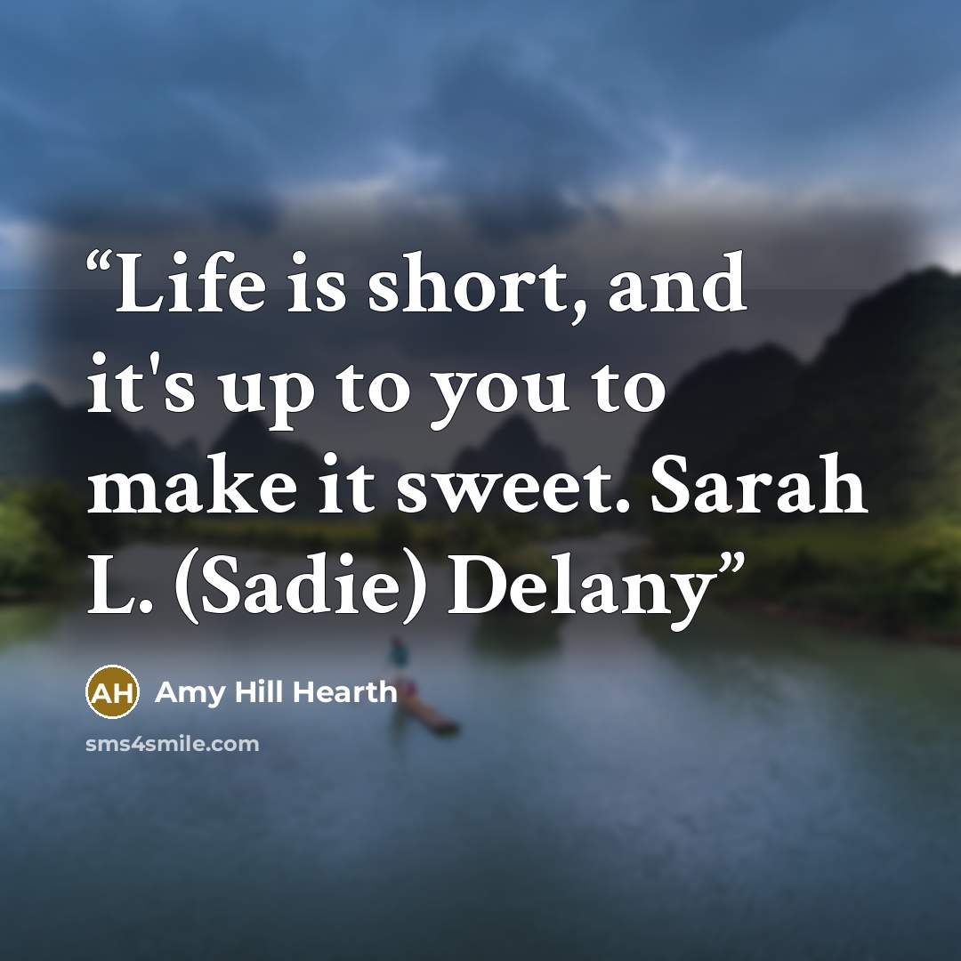 “Life is short, and it's up to you to make it sweet. Sarah L. (Sadie) Delany” quote by Amy Hill Hearth