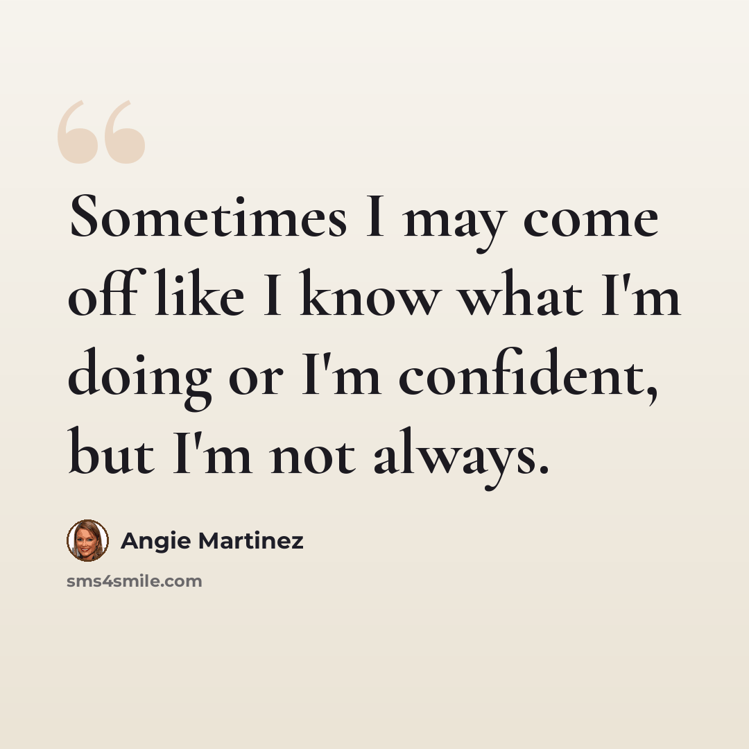 “Sometimes I may come off like I know what I'm doing or I'm confident, but I'm not always.” quote by Angie Martinez