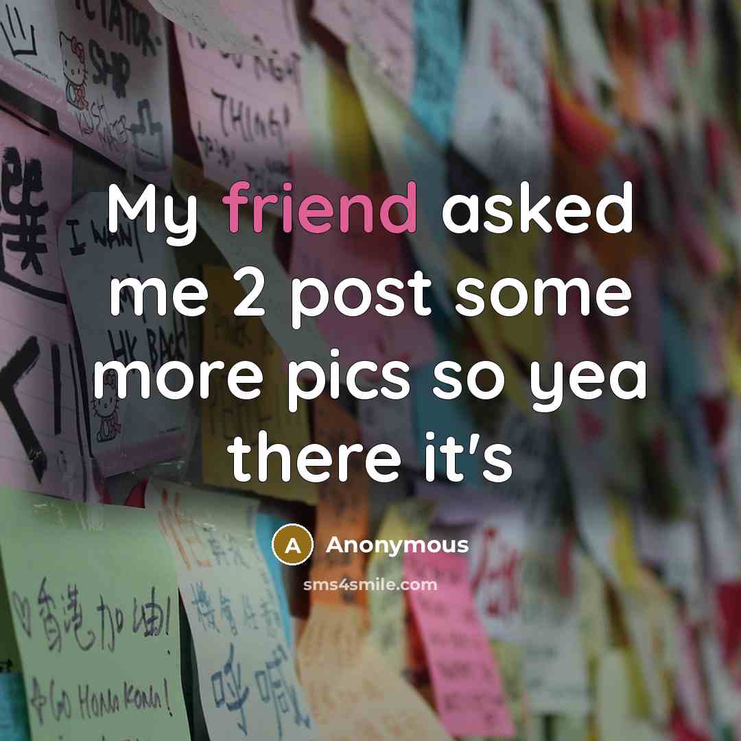 “My friend asked me 2 post some more pics so yea there it's” quote by Anonymous