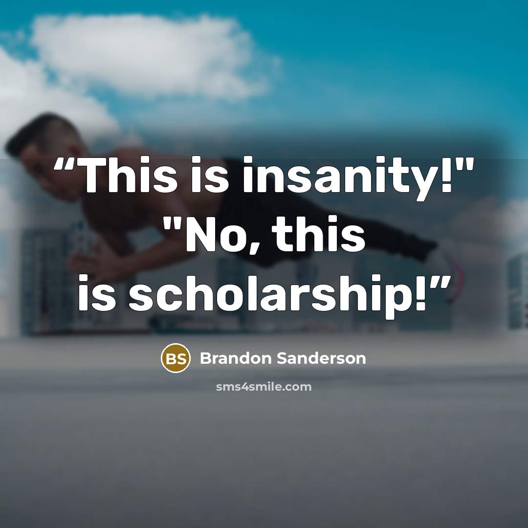 “This is insanity!" "No, this is scholarship!” quote by Brandon Sanderson