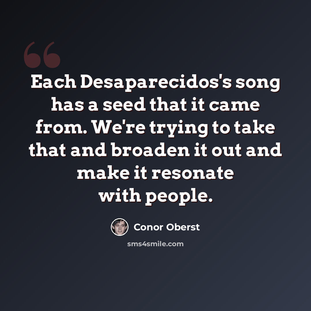 “Each Desaparecidos's song has a seed that it came from. We're trying to take that and broaden it out and make it resonate with people.” quote by Conor Oberst