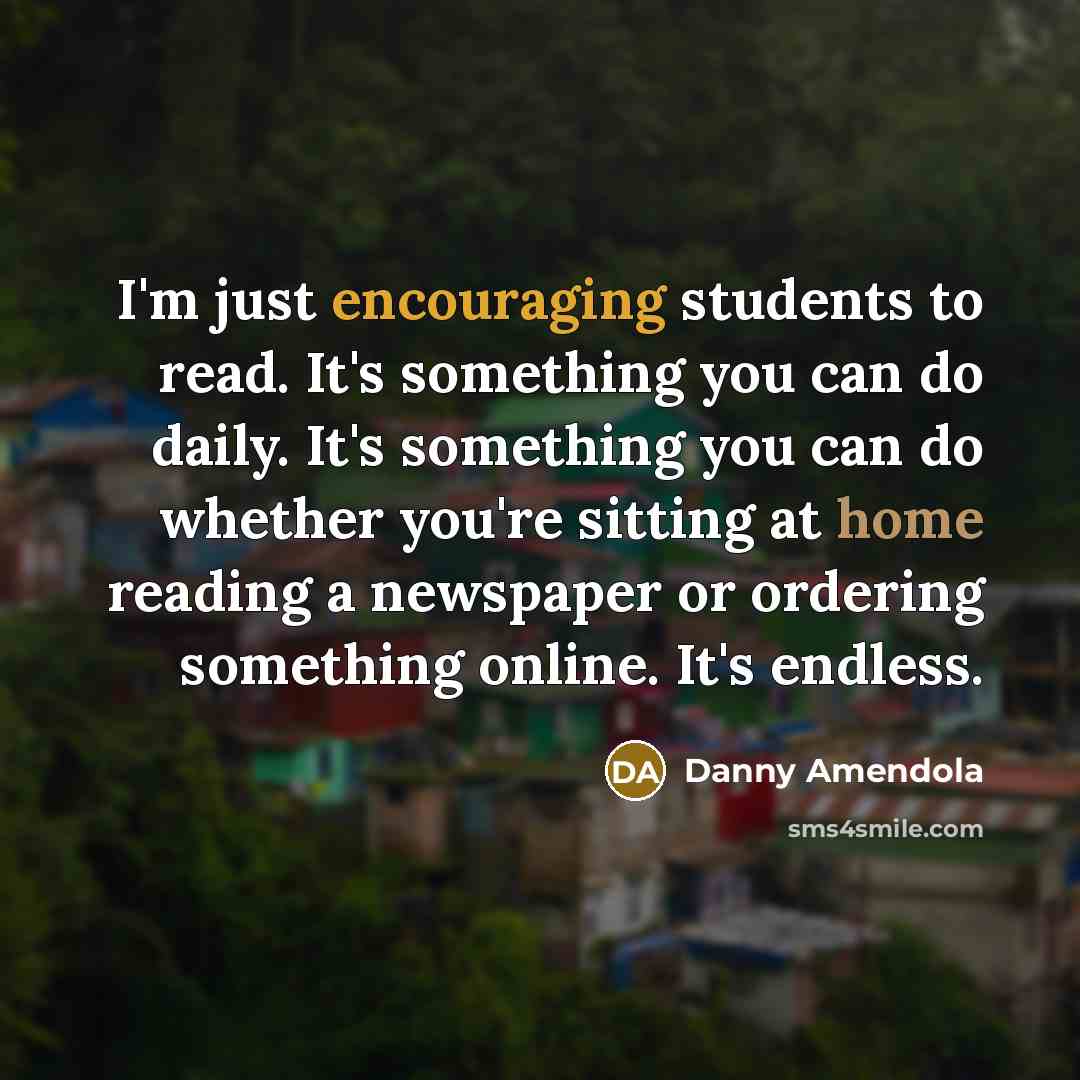 “I'm just encouraging students to read. It's something you can do daily. It's something you can do whether you're sitting at home reading a newspaper or ordering something online. It's endless.” quote by Danny Amendola