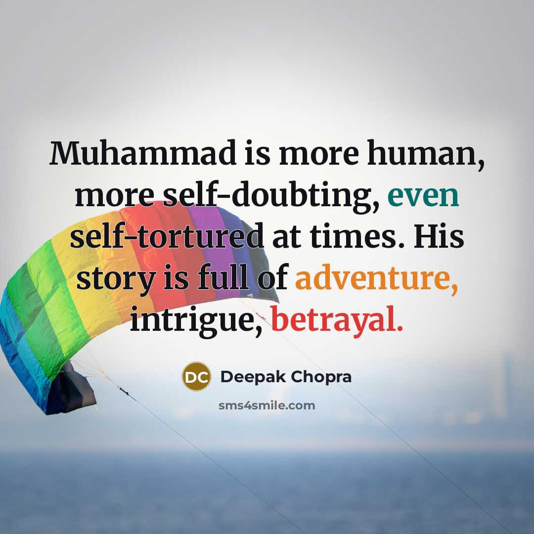 “Muhammad is more human, more self-doubting, even self-tortured at times. His story is full of adventure, intrigue, betrayal.” quote by Deepak Chopra