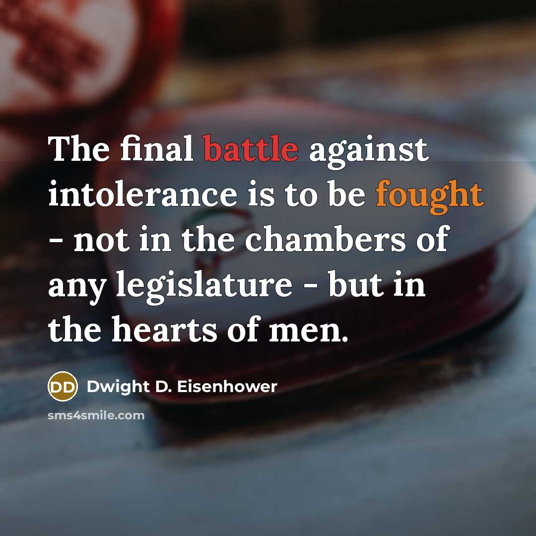 “The final battle against intolerance is to be fought - not in the chambers of any legislature - but in the hearts of men.” quote by Dwight D. Eisenhower