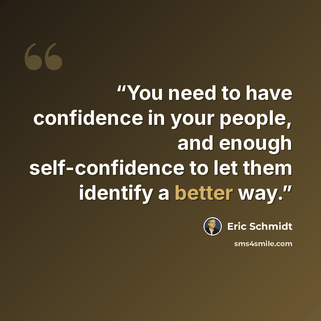 “You need to have confidence in your people, and enough self-confidence to let them identify a better way.” quote by Eric Schmidt