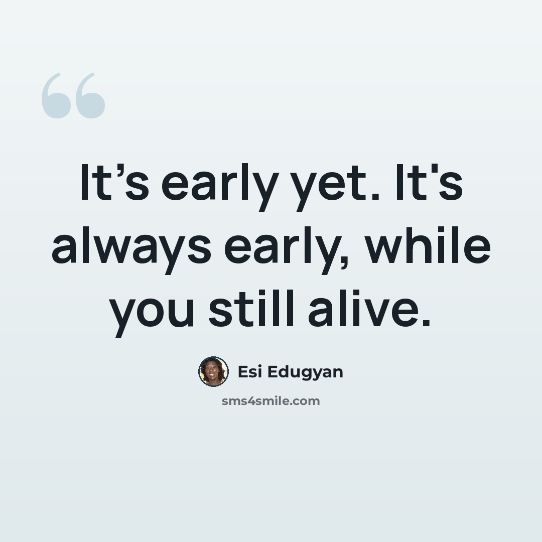 “It's early yet. It's always early, while you still alive.” quote by Esi Edugyan