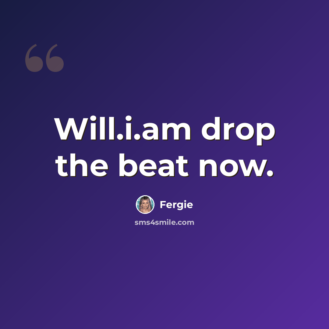 “Will.i.am drop the beat now.” quote by Fergie