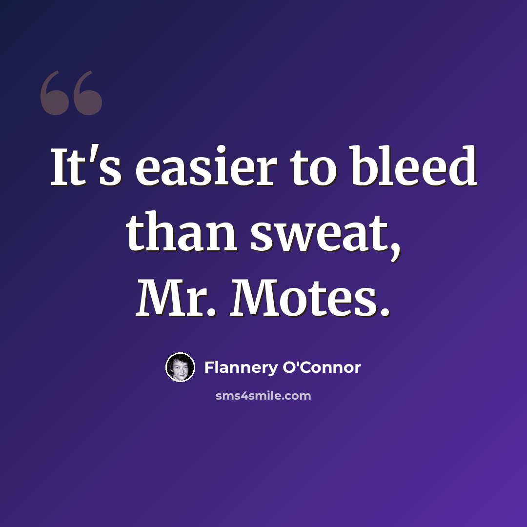 “It's easier to bleed than sweat, Mr. Motes.” quote by Flannery O'Connor