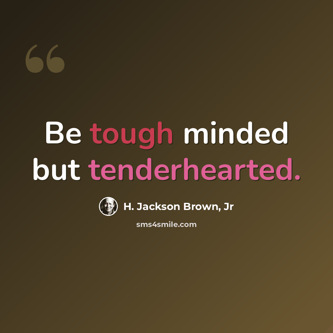 “Be tough minded but tenderhearted.” quote by H. Jackson Brown, Jr