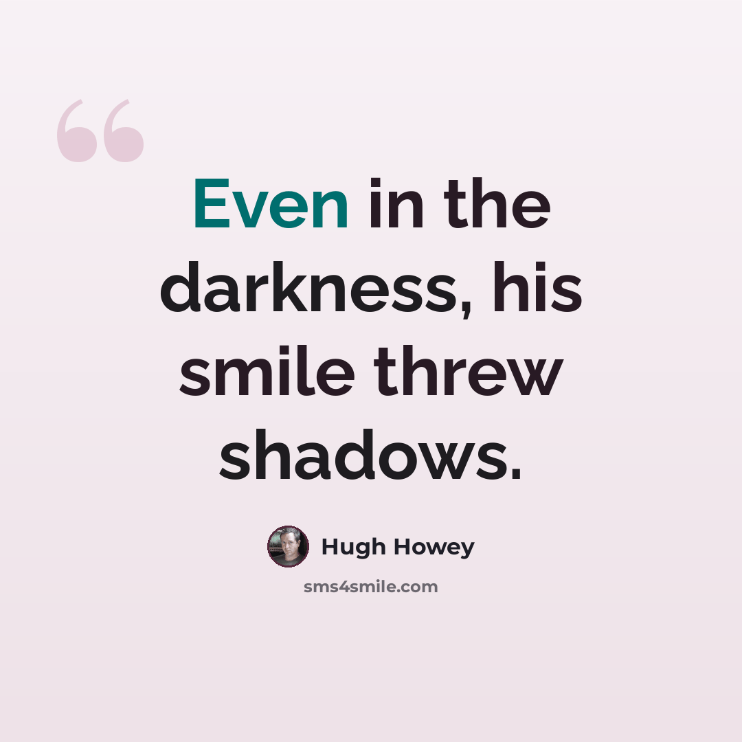 “Even in the darkness, his smile threw shadows.” quote by Hugh Howey