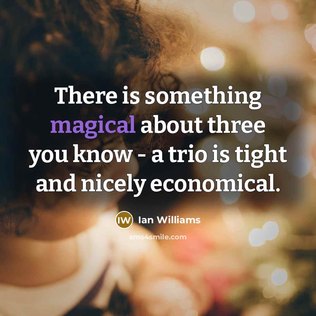 “There is something magical about three you know - a trio is tight and nicely economical.” quote by Ian Williams