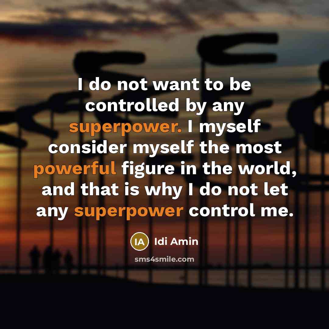 “I do not want to be controlled by any superpower. I myself consider myself the most powerful figure in the world, and that is why I do not let any superpower control me.” quote by Idi Amin
