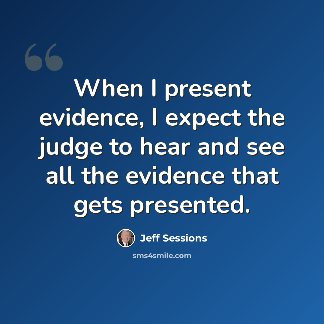 “When I present evidence, I expect the judge to hear and see all the evidence that gets presented.” quote by Jeff Sessions