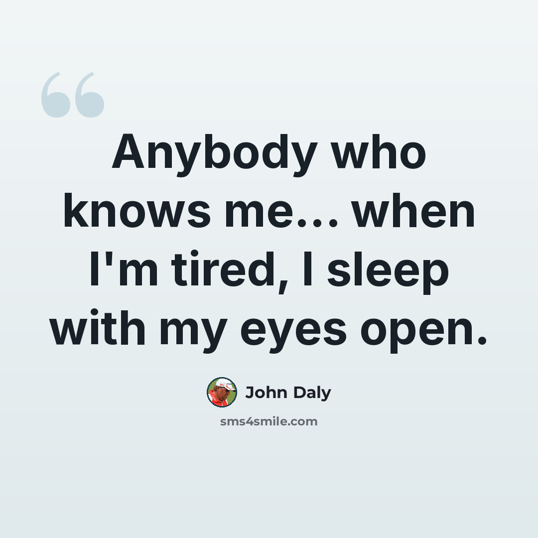 “Anybody who knows me... when I'm tired, I sleep with my eyes open.” quote by John Daly