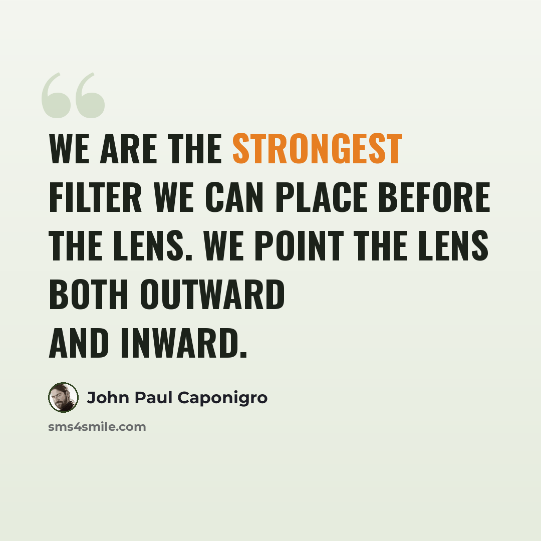 “We are the strongest filter we can place before the lens. We point the lens both outward and inward.” quote by John Paul Caponigro