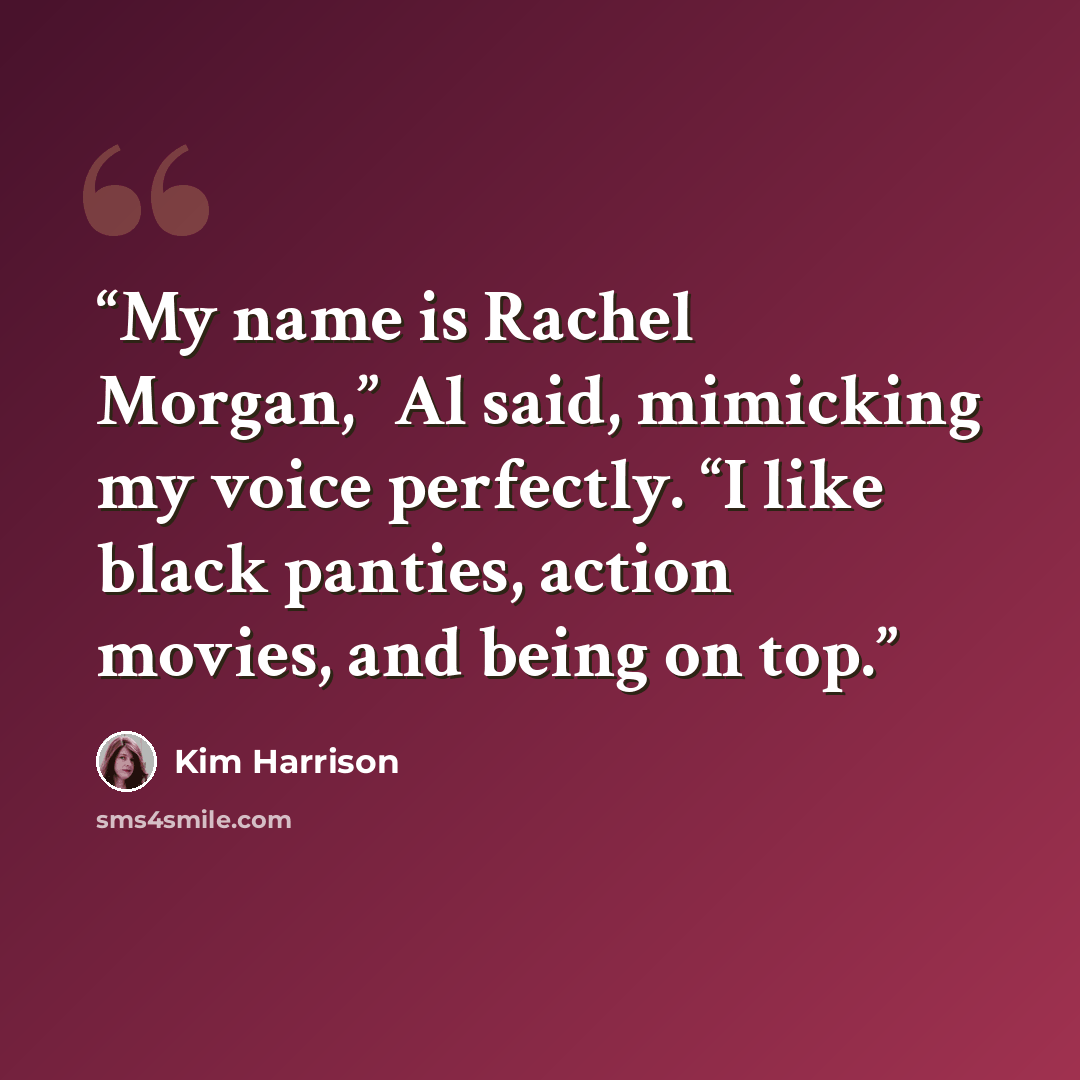 “My name is Rachel Morgan,” Al said, mimicking my voice perfectly. “I like black panties, action movies, and being on top.” quote by Kim Harrison
