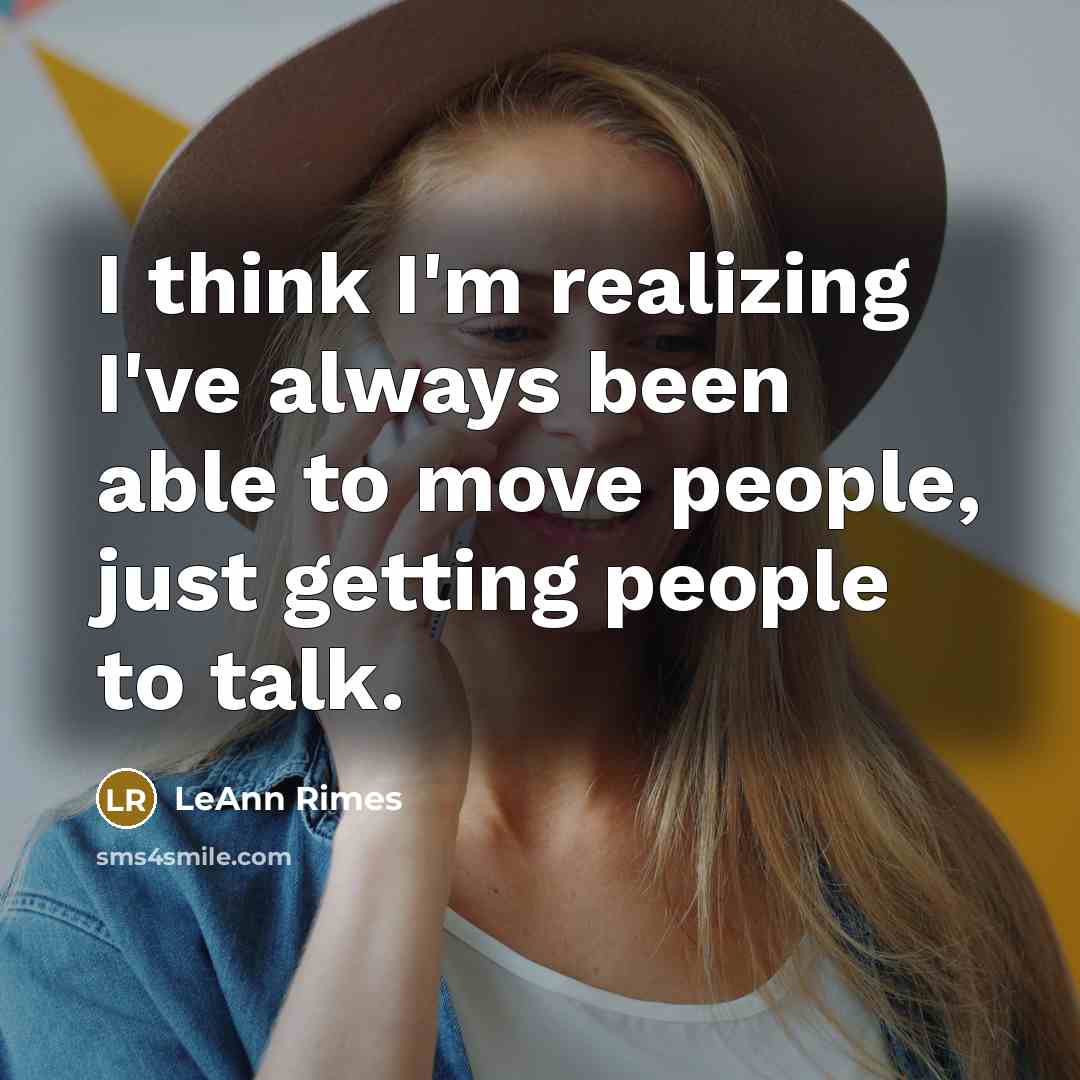 “I think I'm realizing I've always been able to move people, just getting people to talk.” quote by LeAnn Rimes