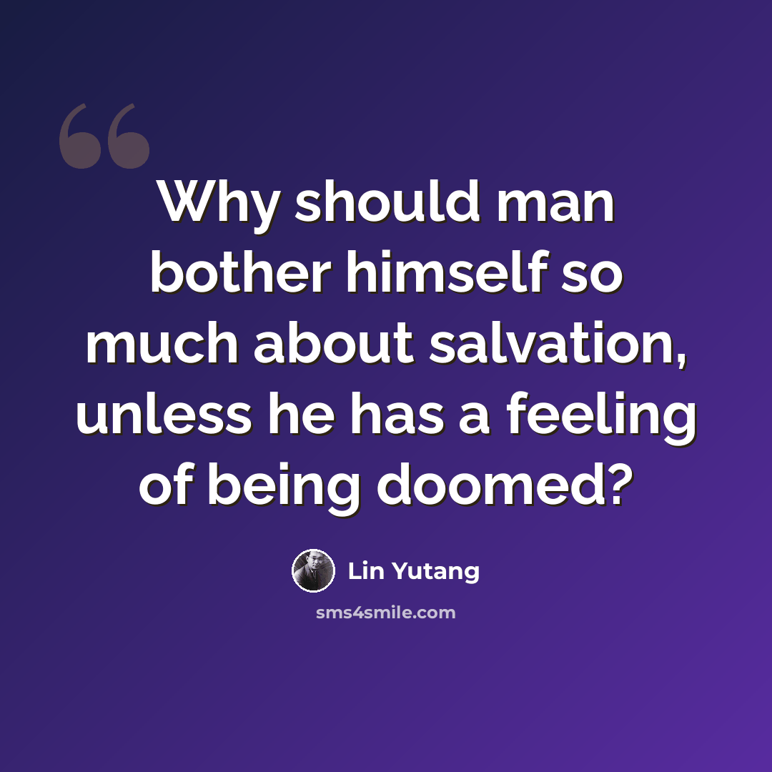 “Why should man bother himself so much about salvation, unless he has a feeling of being doomed?” quote by Lin Yutang