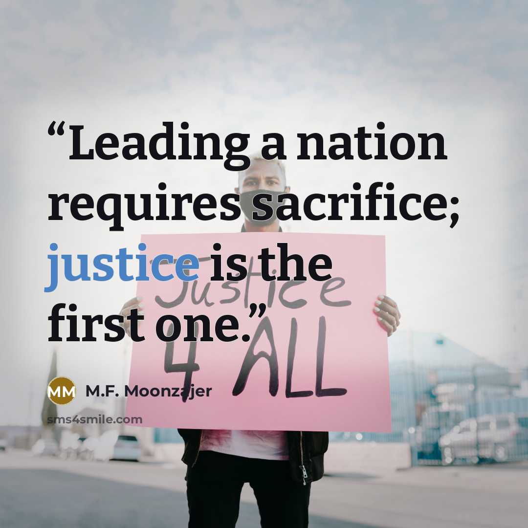 “Leading a nation requires sacrifice; justice is the first one.” quote by M.F. Moonzajer