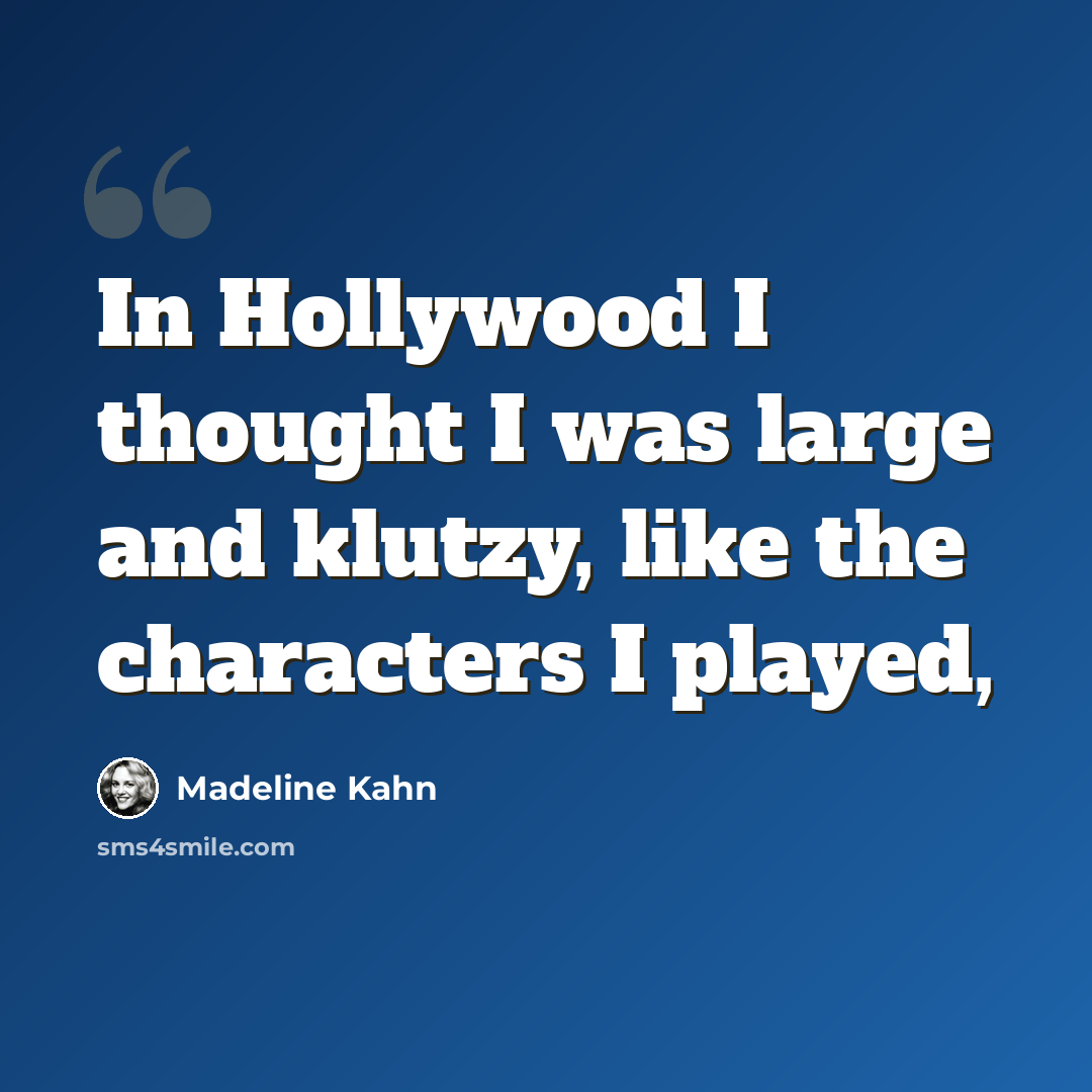 “In Hollywood I thought I was large and klutzy, like the characters I played,” quote by Madeline Kahn